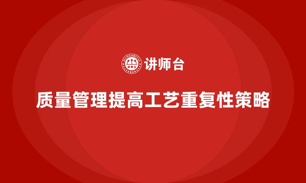 质量管理提高工艺重复性策略
