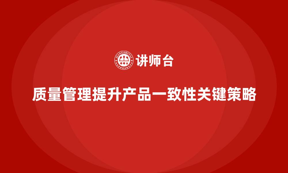 文章如何通过质量管理提高产品一致性的缩略图
