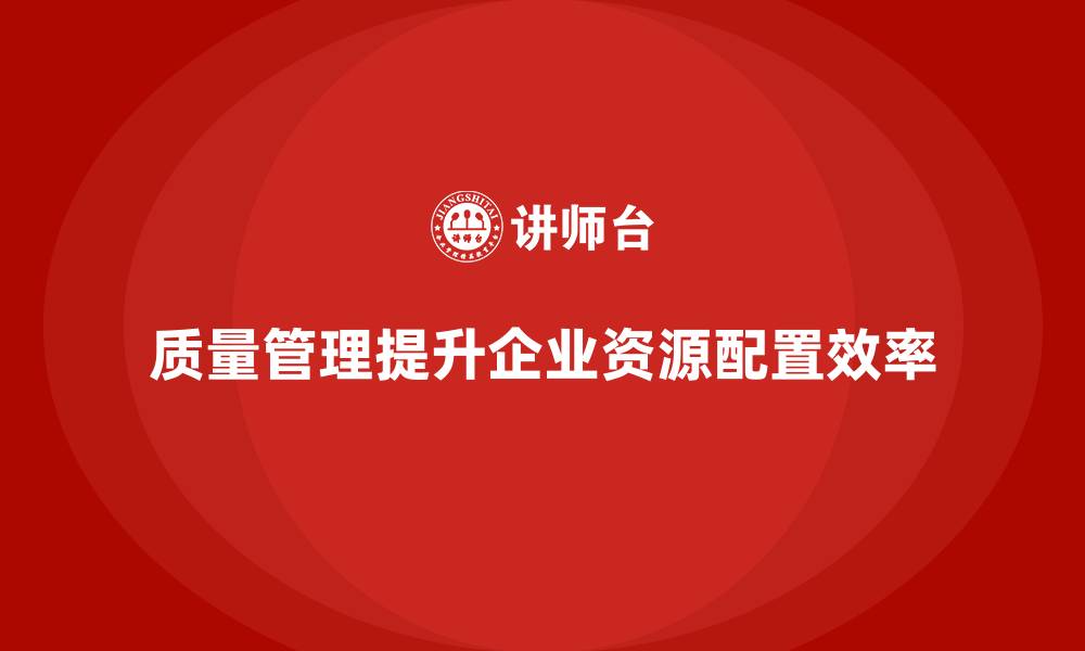 文章生产质量管理如何提升资源配置的缩略图