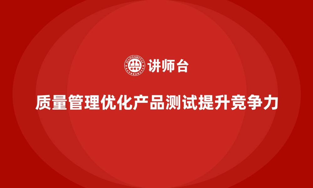 文章如何通过质量管理优化产品测试的缩略图