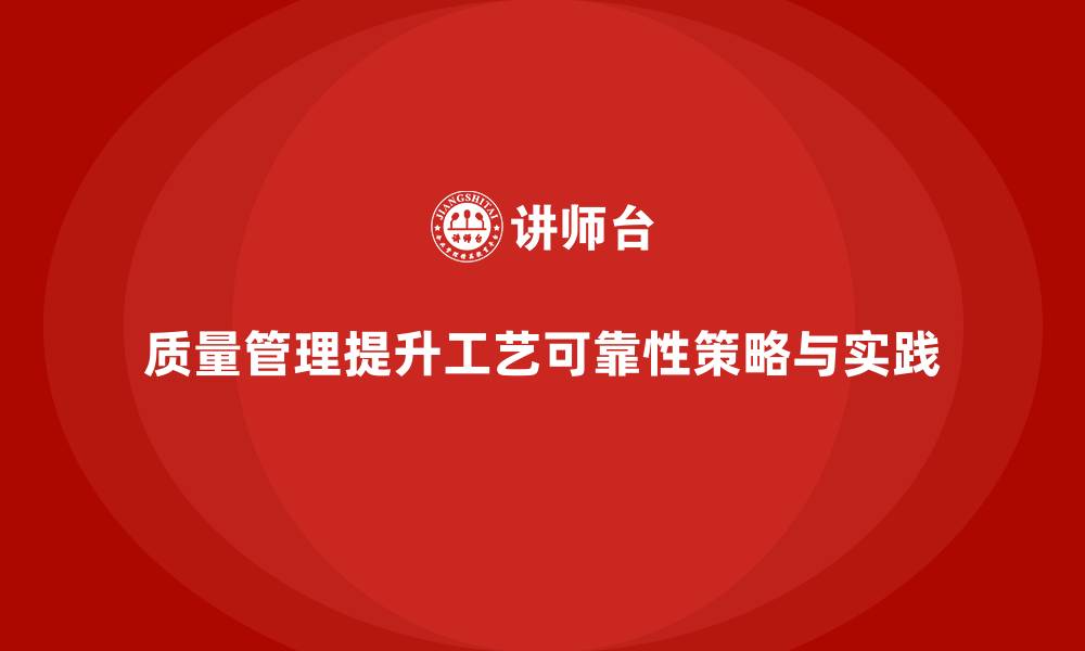 文章如何通过质量管理提升工艺可靠性的缩略图