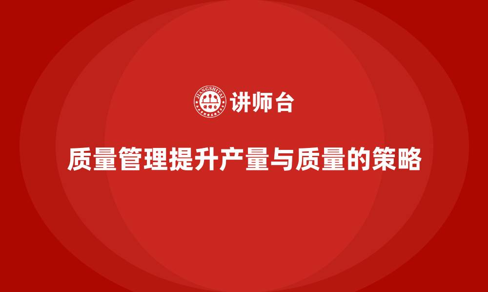 文章如何通过质量管理提升产量和质量的缩略图