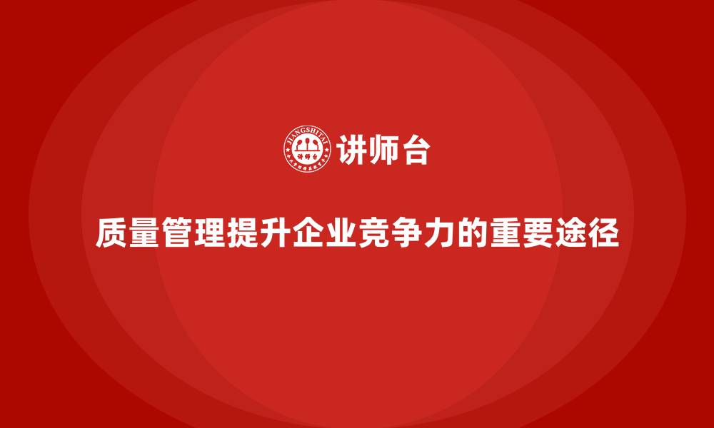 文章如何通过质量管理提升企业竞争力的缩略图