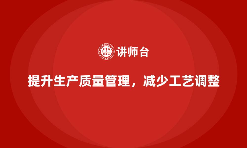 提升生产质量管理，减少工艺调整