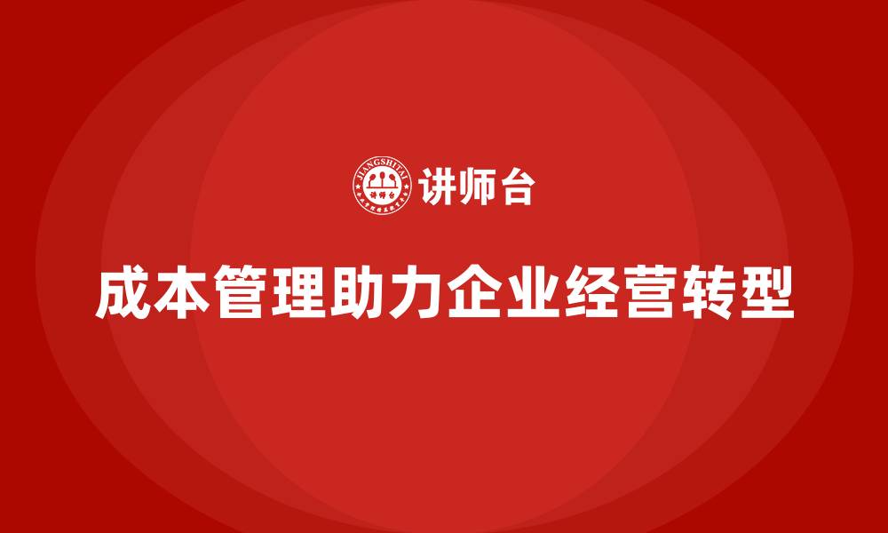 文章成本管理如何助力企业经营转型的缩略图