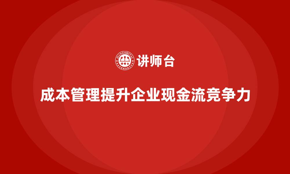 文章如何通过成本管理提升企业现金流的缩略图