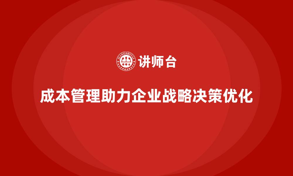 文章成本管理如何影响企业战略决策的缩略图
