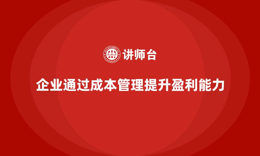 文章企业如何利用成本管理提升盈利能力的缩略图