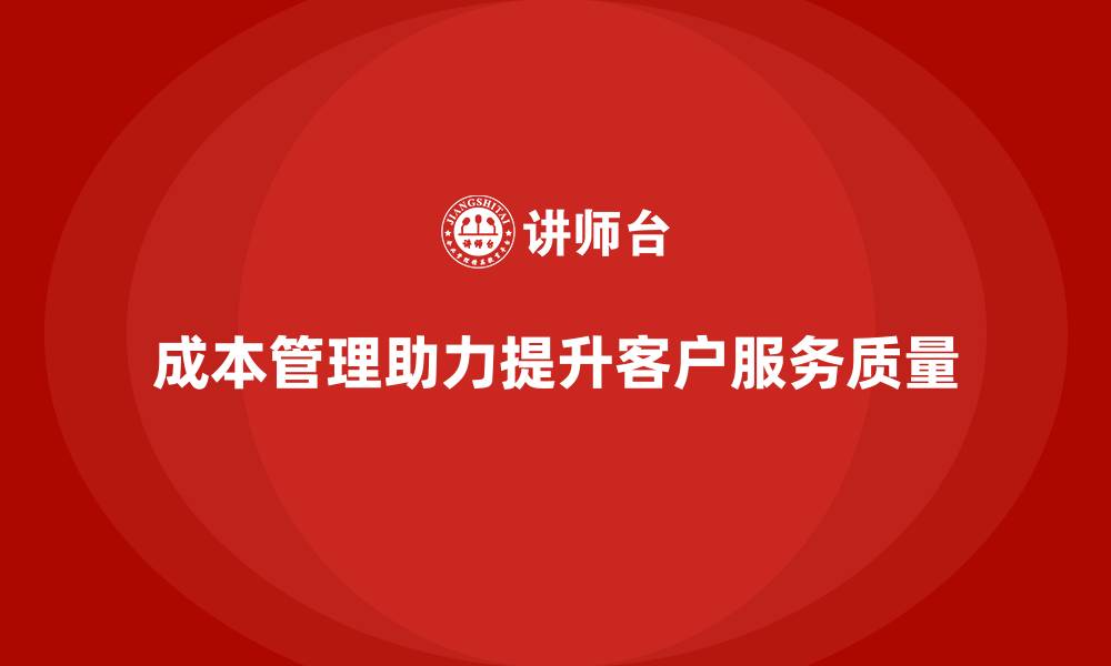 文章如何通过成本管理提升客户服务质量的缩略图