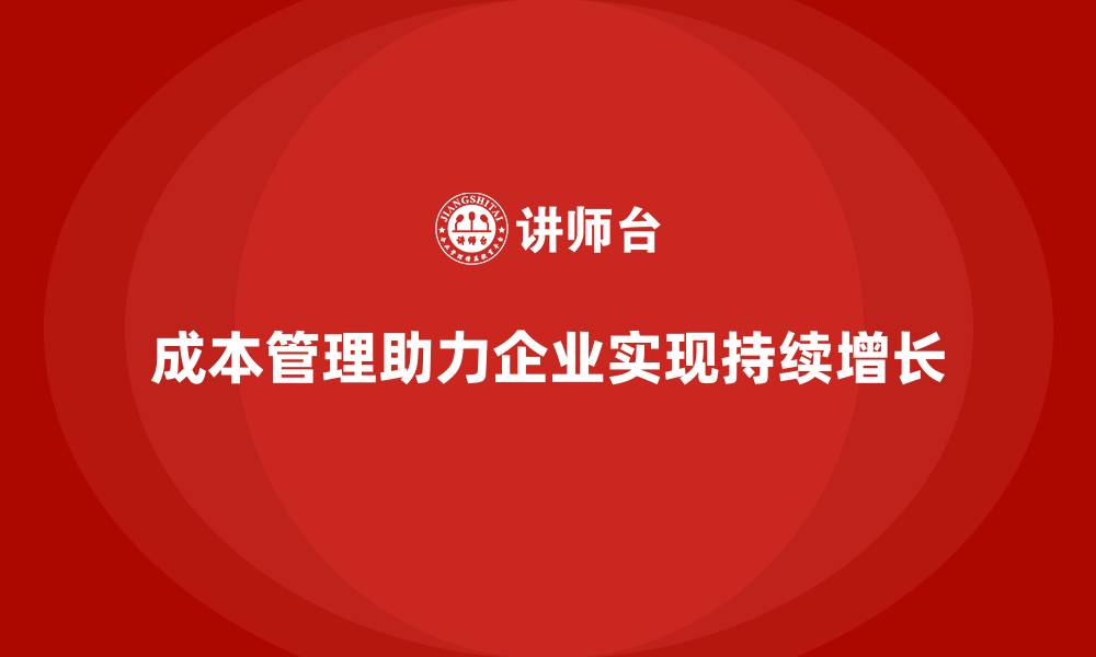 文章企业如何用成本管理助力持续增长的缩略图