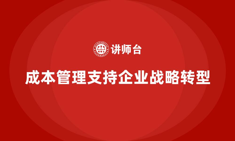 文章成本管理如何支持企业的战略转型的缩略图
