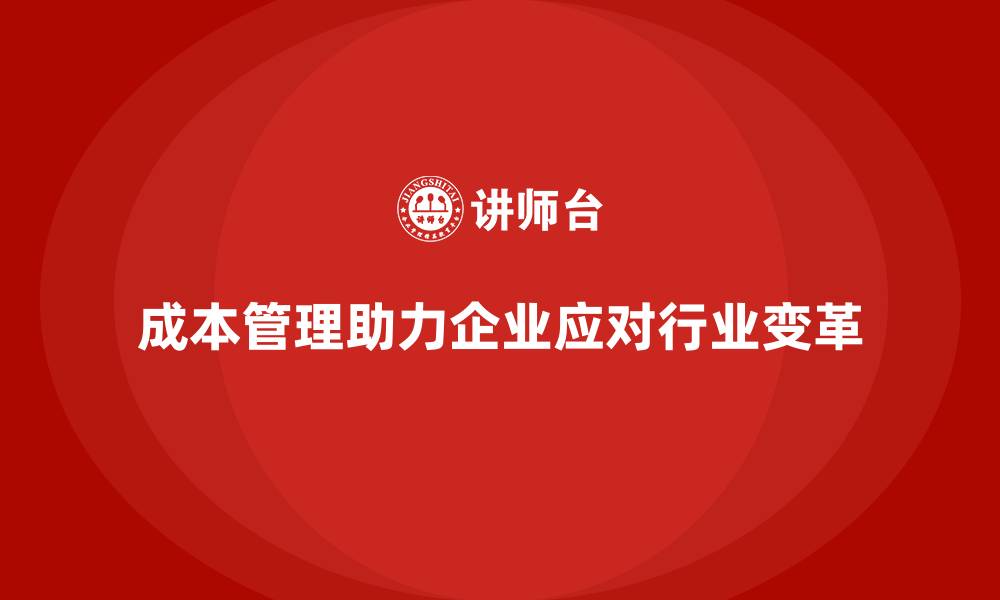文章成本管理如何助力企业适应行业变革的缩略图