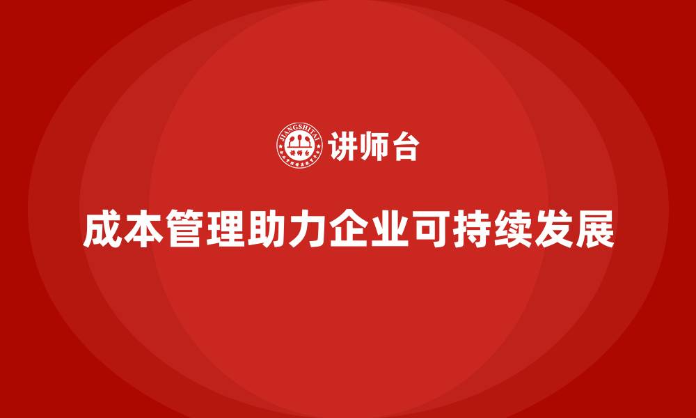 文章成本管理如何支持企业的长期发展规划的缩略图