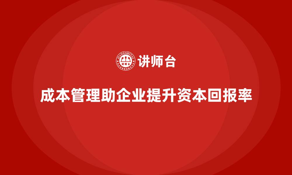 文章企业如何通过成本管理提升资本回报率的缩略图