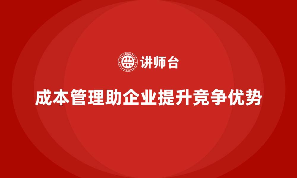 文章成本管理如何影响企业竞争优势的缩略图