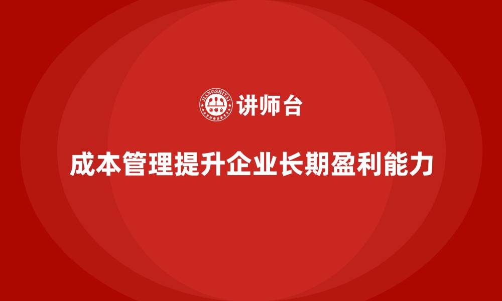 文章成本管理如何助力企业实现长期盈利的缩略图