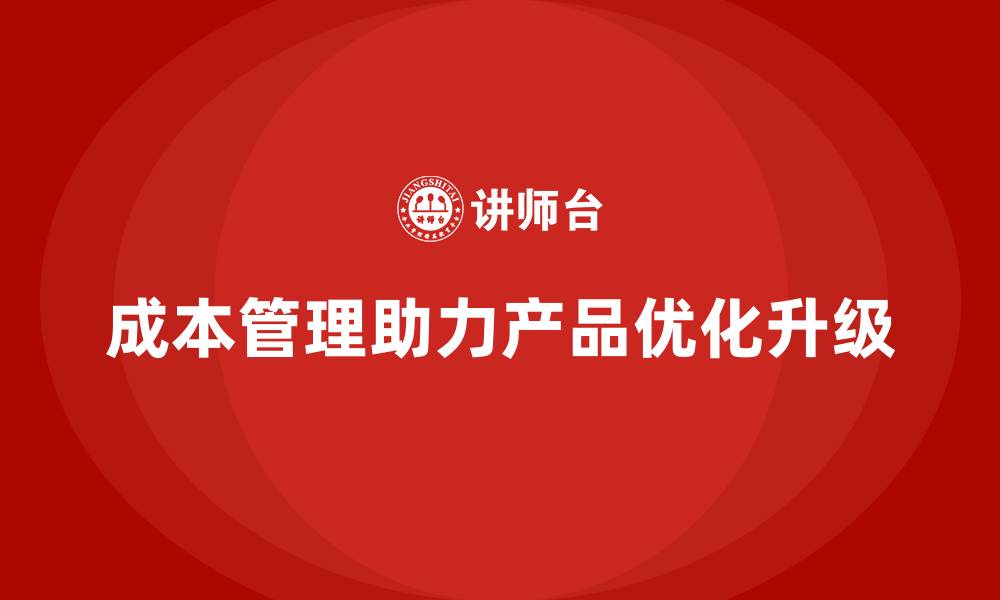 成本管理助力产品优化升级