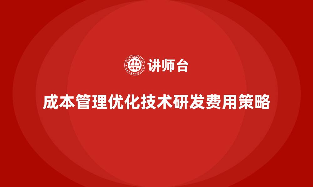 成本管理优化技术研发费用策略