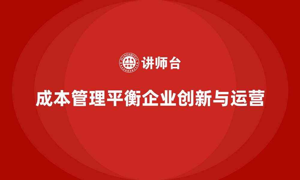 文章成本管理如何平衡企业创新与稳健运营的缩略图