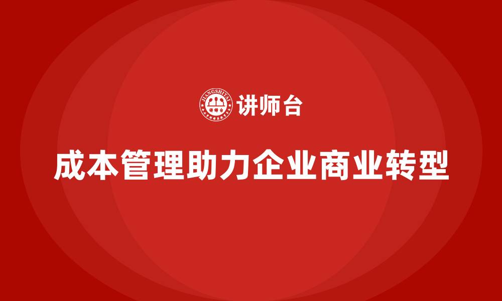 成本管理助力企业商业转型