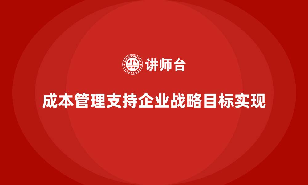 文章成本管理如何支持企业战略目标达成的缩略图
