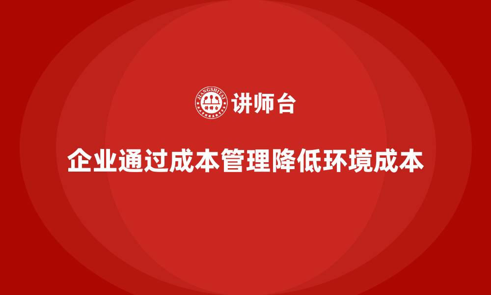 企业通过成本管理降低环境成本