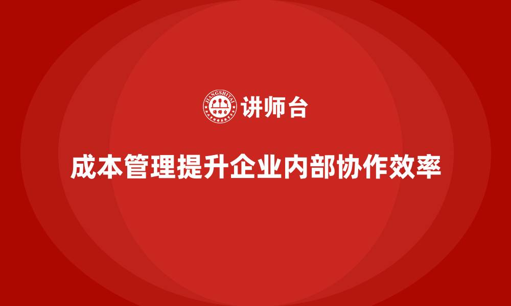 文章企业如何通过成本管理提高内部协作水平的缩略图