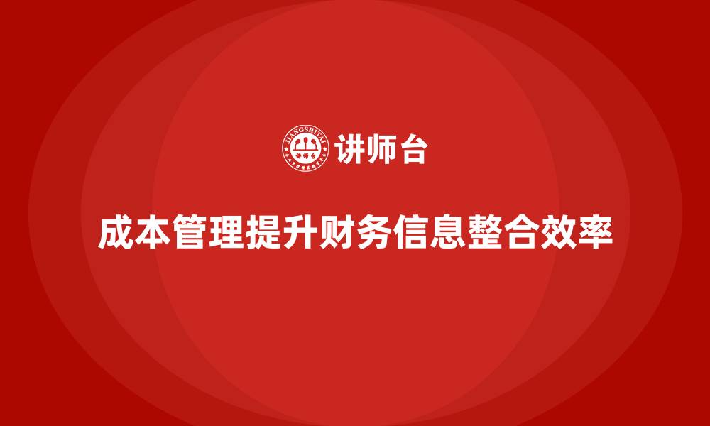文章成本管理如何实现企业财务信息的高效整合的缩略图