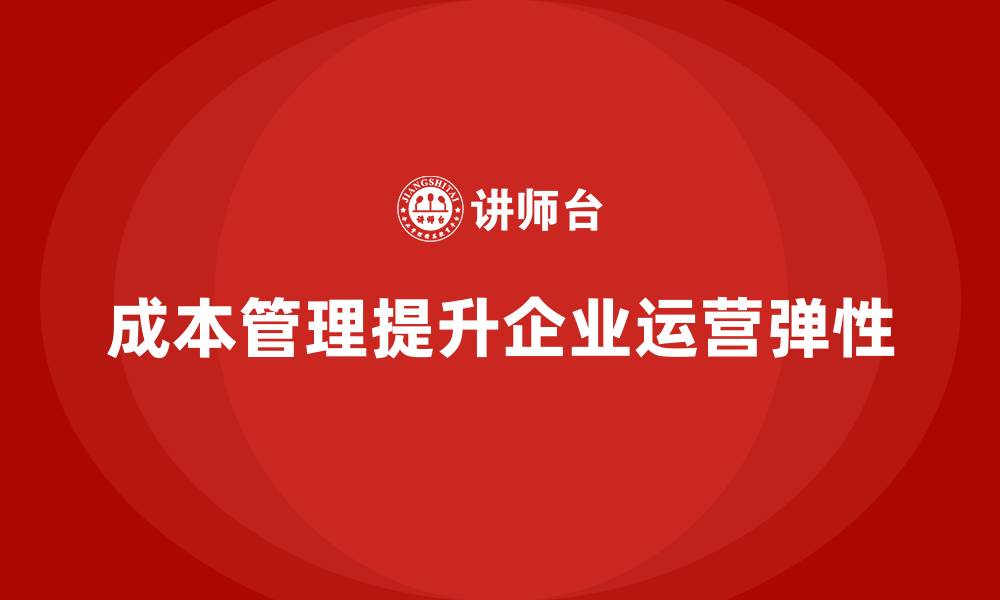文章企业如何通过成本管理提升运营弹性的缩略图