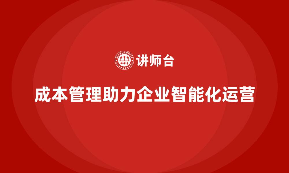 文章成本管理助力企业实现智能化运营的缩略图