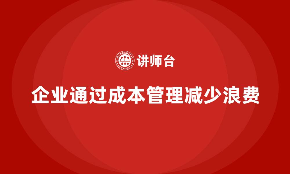 企业通过成本管理减少浪费