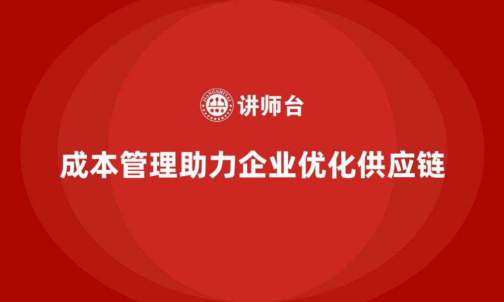 文章成本管理如何助力企业优化供应链的缩略图