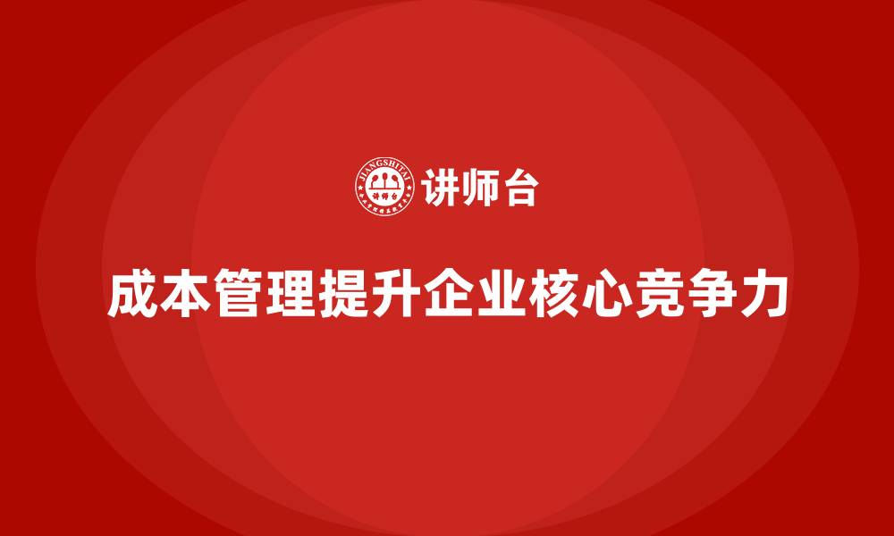 文章企业如何通过成本管理提升核心竞争力的缩略图