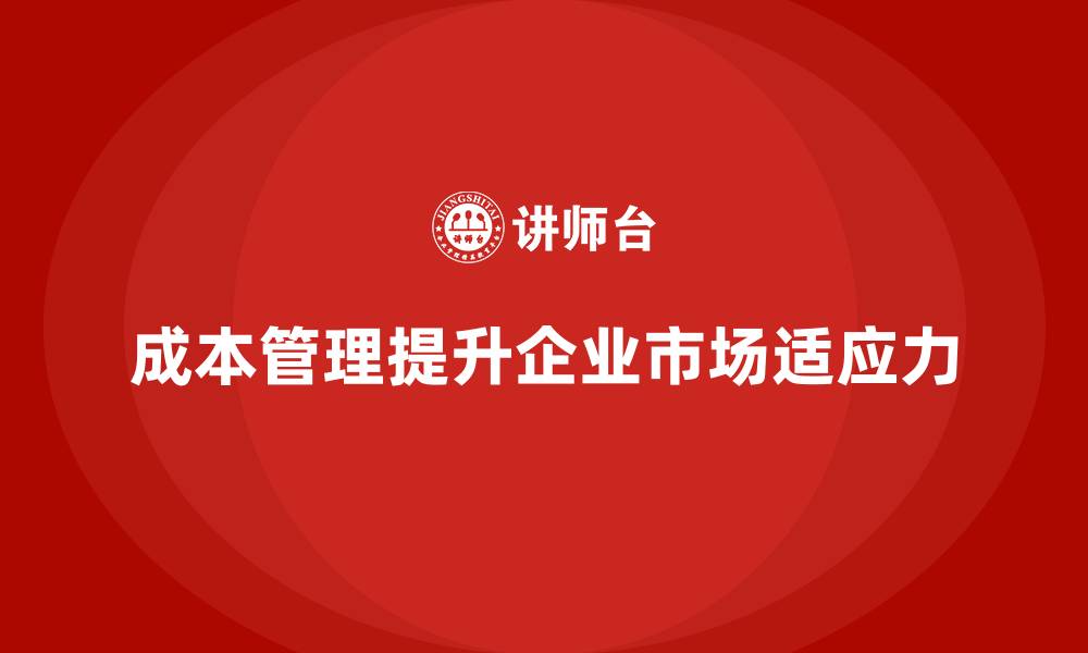 文章企业如何通过成本管理增强市场适应力的缩略图