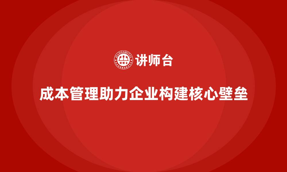 文章企业如何用成本管理构建核心壁垒的缩略图