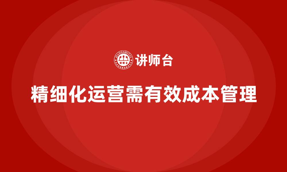 文章成本管理如何支持企业实现精细化运营的缩略图