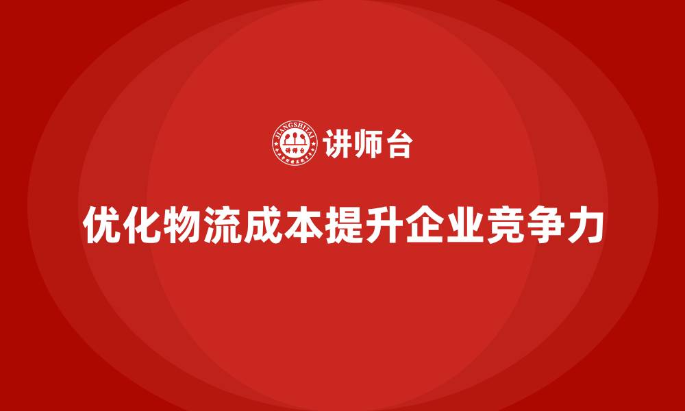 文章企业如何通过成本管理优化物流费用的缩略图