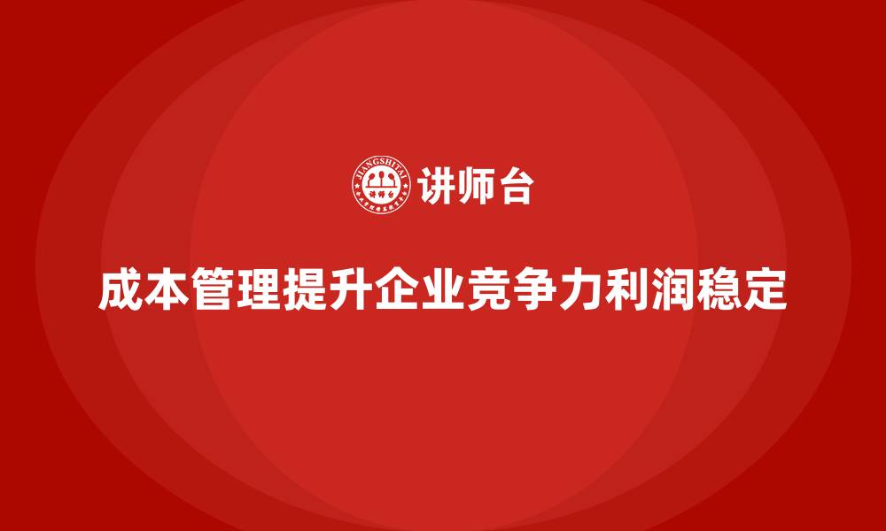 成本管理提升企业竞争力利润稳定