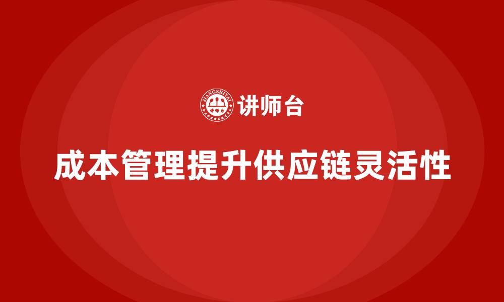 文章成本管理如何助力企业提升供应链灵活性的缩略图