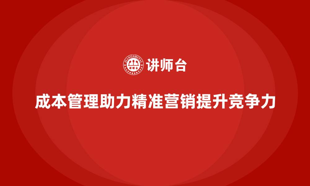 文章企业如何通过成本管理实现精准营销的缩略图