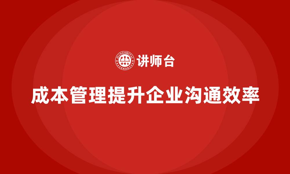 文章成本管理如何提升企业内部沟通效率的缩略图