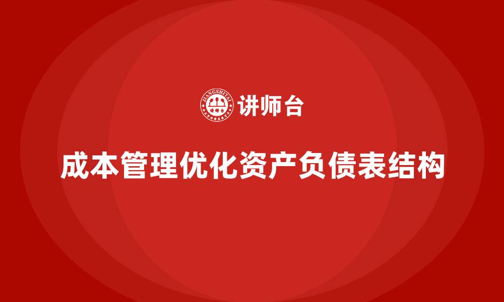 文章企业如何通过成本管理优化资产负债表的缩略图