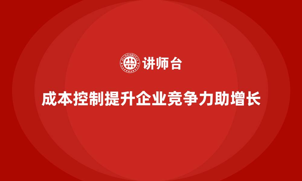 文章成本控制如何影响企业竞争力的提升的缩略图