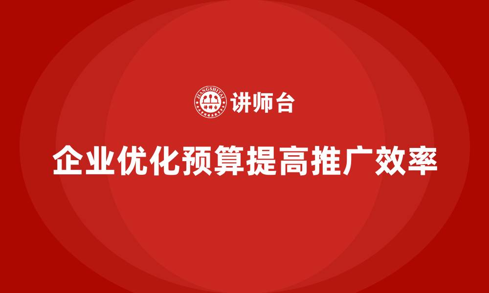 文章企业如何通过成本控制降低市场推广费用的缩略图