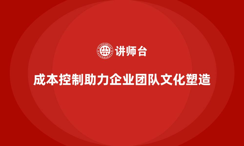 成本控制助力企业团队文化塑造