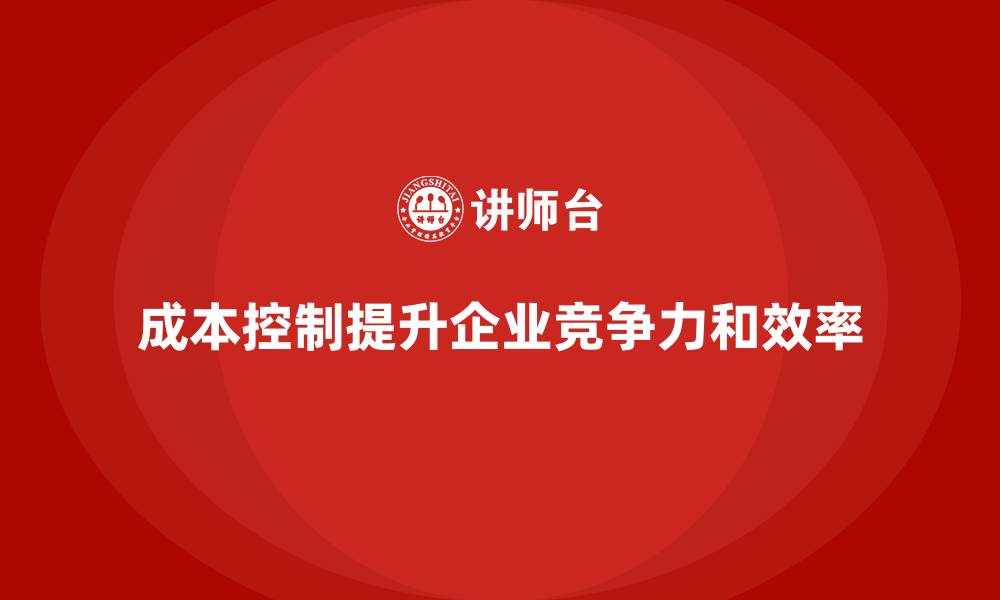 文章成本控制如何助力企业完善内部管控体系的缩略图