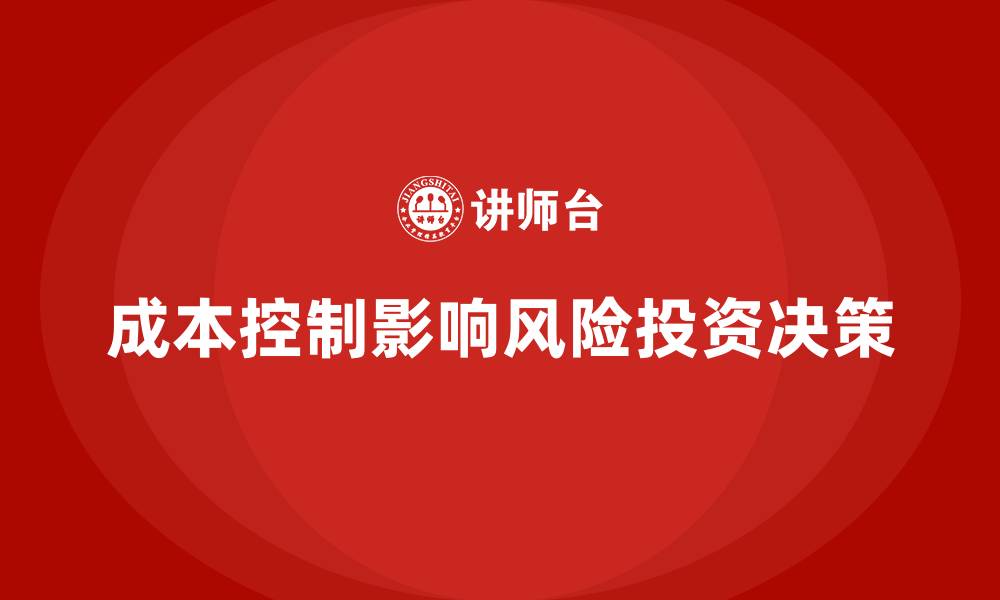 文章成本控制如何影响企业的风险投资决策的缩略图