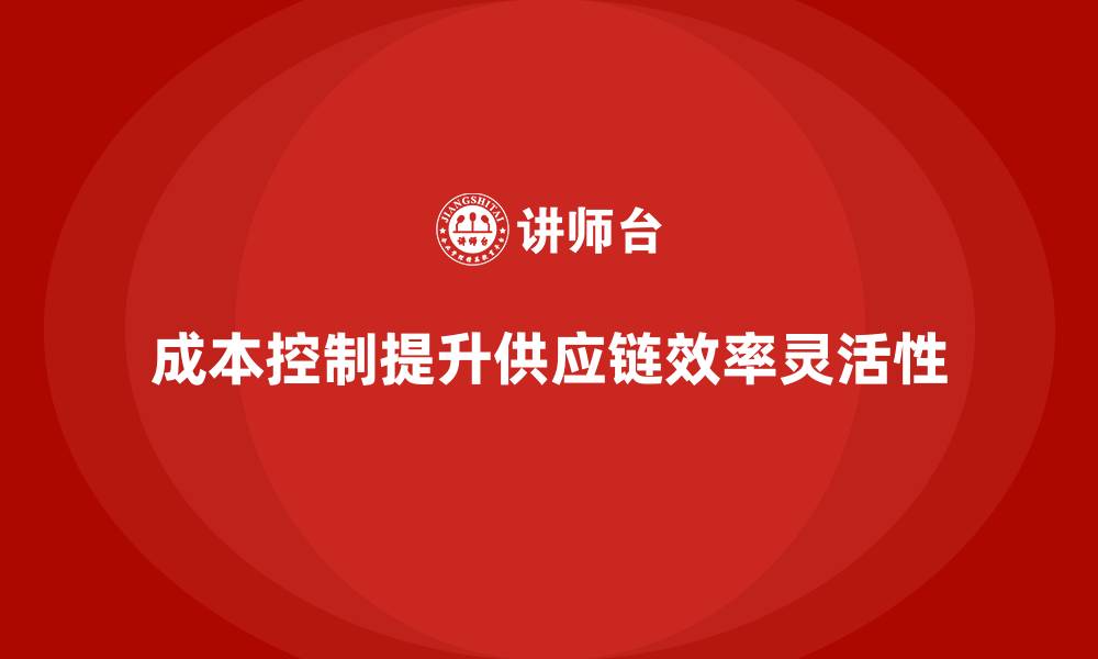 文章成本控制如何提升企业供应链效率与灵活性的缩略图