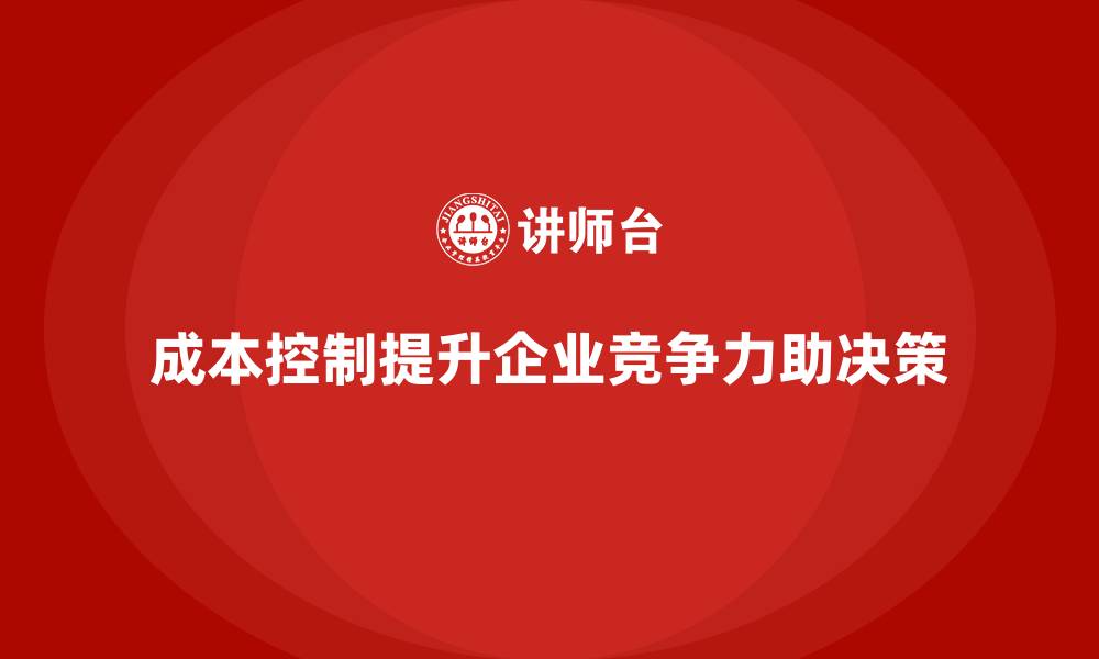 文章成本控制如何在企业决策中发挥辅助作用的缩略图