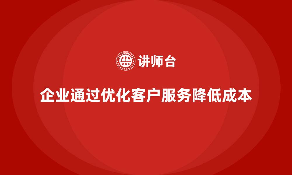 企业通过优化客户服务降低成本